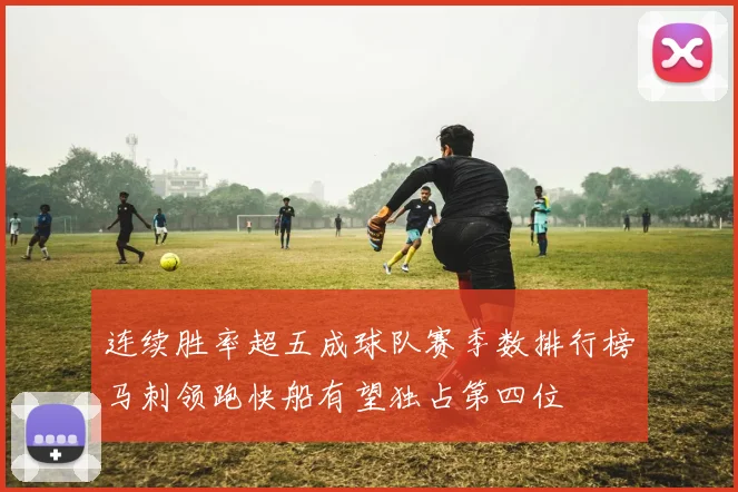 连续胜率超五成球队赛季数排行榜马刺领跑快船有望独占第四位