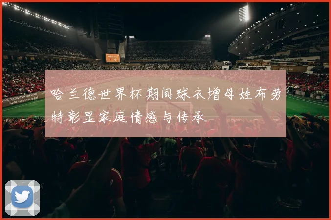 哈兰德世界杯期间球衣增母姓布劳特彰显家庭情感与传承