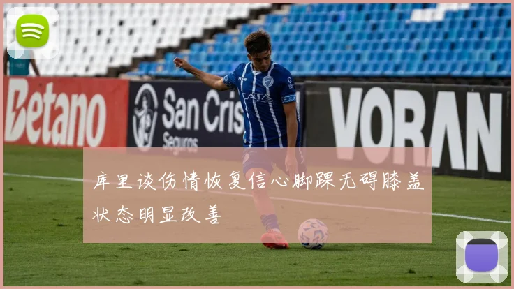 库里谈伤情恢复信心脚踝无碍膝盖状态明显改善