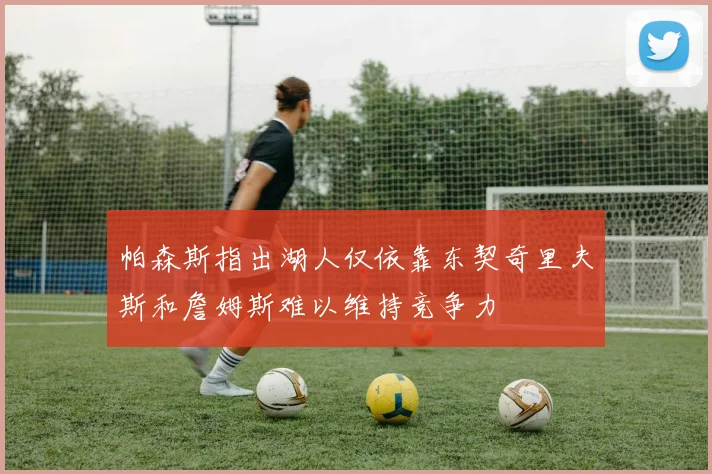 帕森斯指出湖人仅依靠东契奇里夫斯和詹姆斯难以维持竞争力