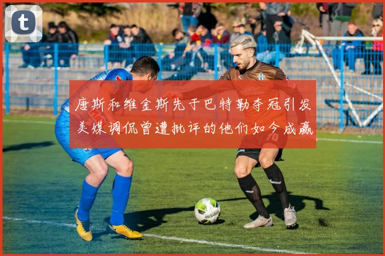 唐斯和维金斯先于巴特勒夺冠引发美媒调侃曾遭批评的他们如今成赢家