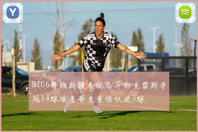 BIG6锋线新援表现各异约克雷斯夺冠14球埃基蒂克重伤仅进3球