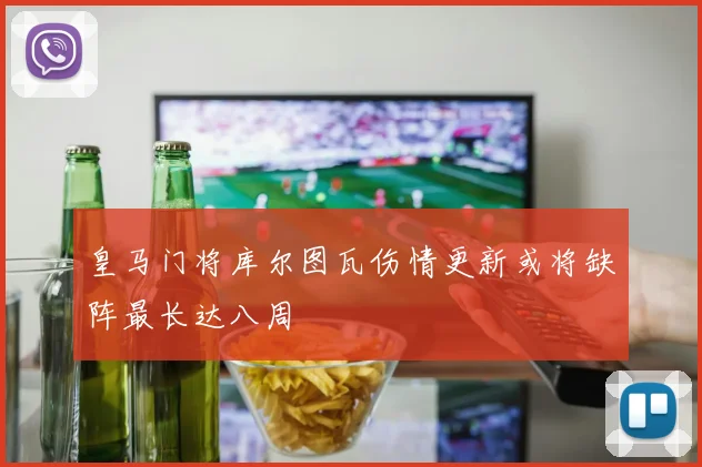 皇马门将库尔图瓦伤情更新或将缺阵最长达八周