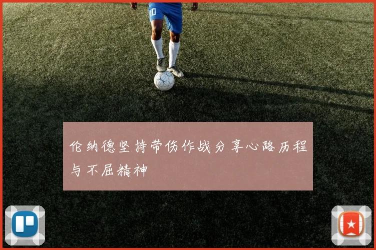 伦纳德坚持带伤作战分享心路历程与不屈精神