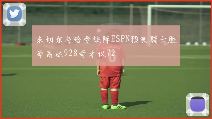 米切尔与哈登缺阵ESPN预测骑士胜率高达928奇才仅72