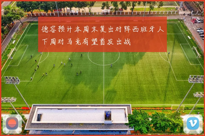 德容预计本周末复出对阵西班牙人下周对马竞有望首发出战